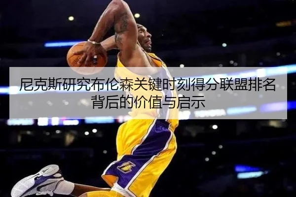 尼克斯研究布伦森关键时刻得分联盟排名背后的价值与启示