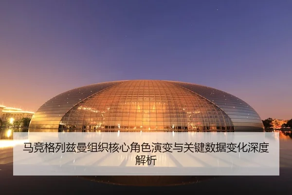 马竞格列兹曼组织核心角色演变与关键数据变化深度解析