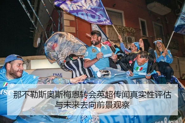 那不勒斯奥斯梅恩转会英超传闻真实性评估与未来去向前景观察