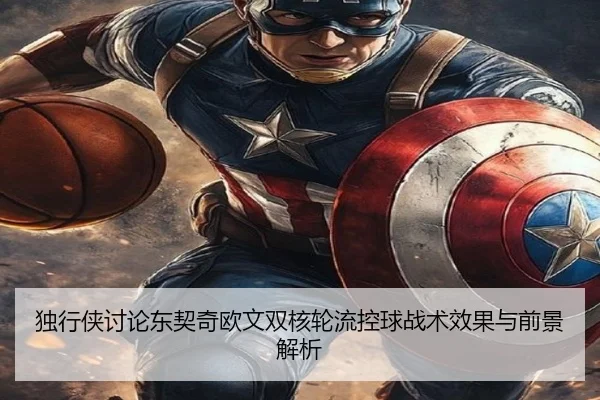 独行侠讨论东契奇欧文双核轮流控球战术效果与前景解析