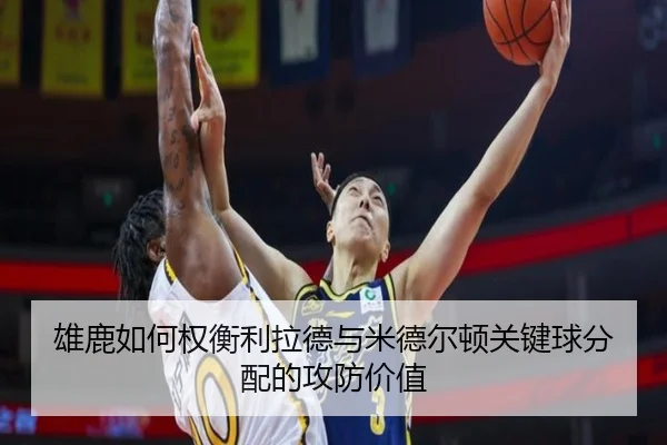 雄鹿如何权衡利拉德与米德尔顿关键球分配的攻防价值