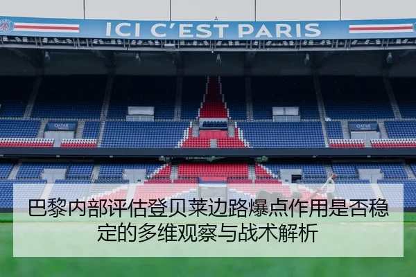 巴黎内部评估登贝莱边路爆点作用是否稳定的多维观察与战术解析