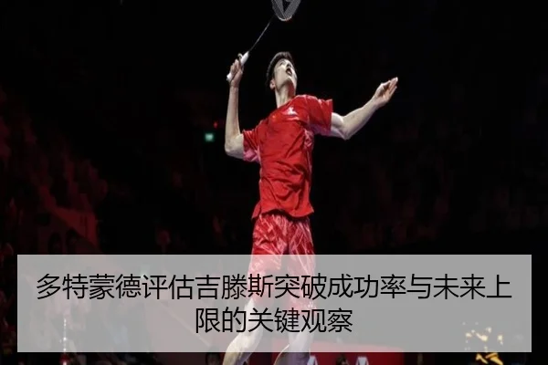 多特蒙德评估吉滕斯突破成功率与未来上限的关键观察