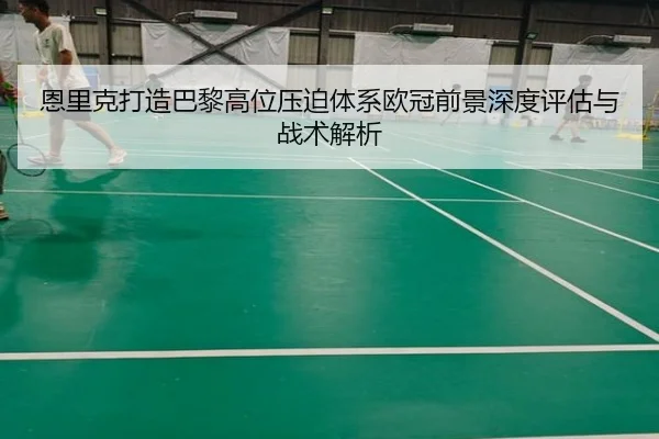 恩里克打造巴黎高位压迫体系欧冠前景深度评估与战术解析