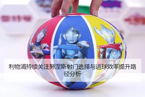 利物浦持续关注努涅斯射门选择与进球效率提升路径分析