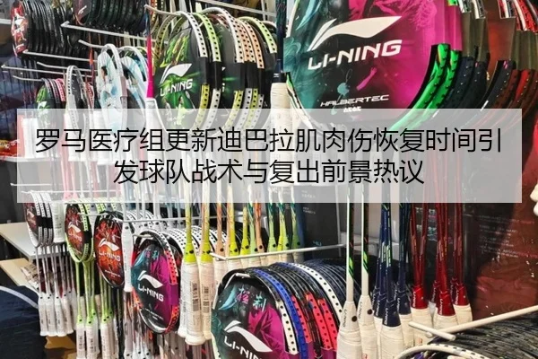 罗马医疗组更新迪巴拉肌肉伤恢复时间引发球队战术与复出前景热议