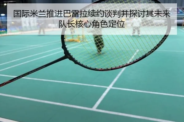国际米兰推进巴雷拉续约谈判并探讨其未来队长核心角色定位