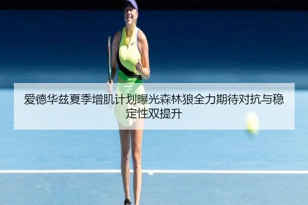 爱德华兹夏季增肌计划曝光森林狼全力期待对抗与稳定性双提升
